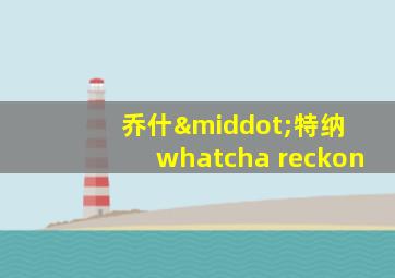 乔什·特纳 whatcha reckon